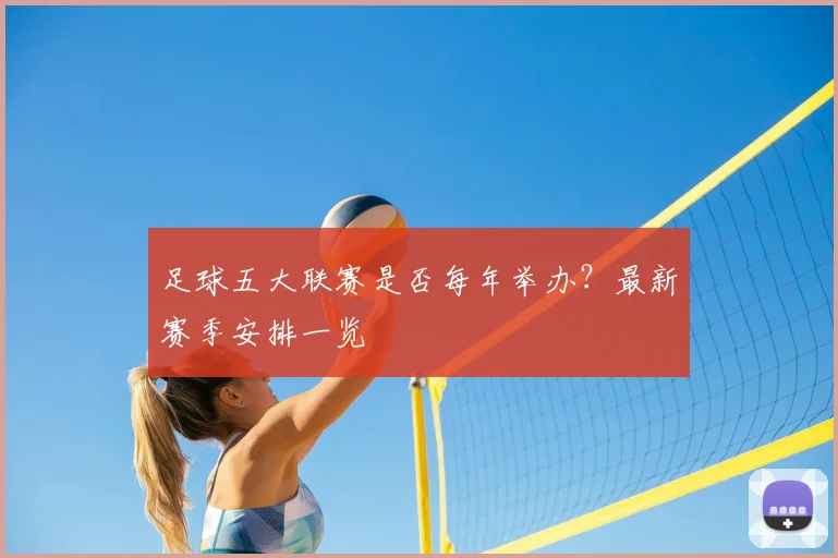 足球五大联赛是否每年举办？最新赛季安排一览