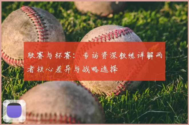 联赛与杯赛：专访资深教练详解两者核心差异与战略选择