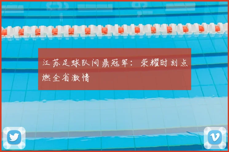 江苏足球队问鼎冠军：荣耀时刻点燃全省激情