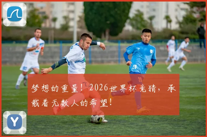 梦想的重量!2026世界杯竞猜,承载着无数人的希望!