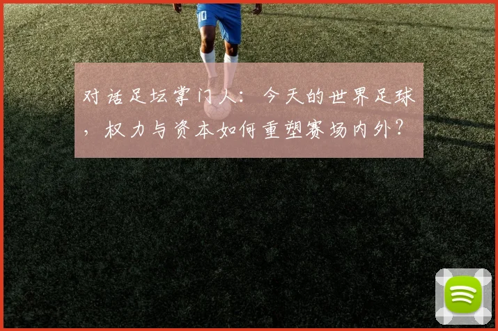 对话足坛掌门人:今天的世界足球,权力与资本如何重塑赛场内外?