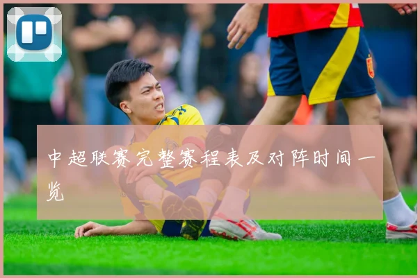 中超联赛完整赛程表及对阵时间一览