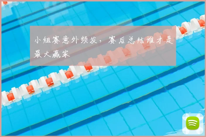 小组赛意外频发，赛后总结谁才是最大赢家