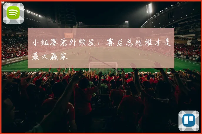 小组赛意外频发,赛后总结谁才是最大赢家