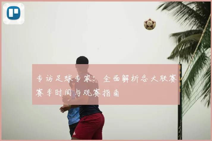 专访足球专家：全面解析各大联赛赛季时间与观赛指南
